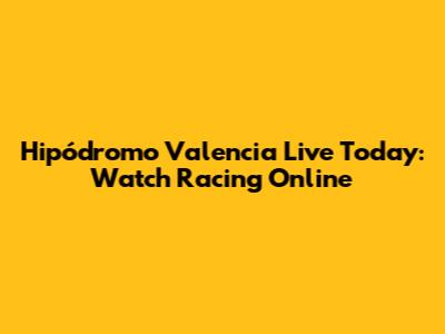 Hipódromo Valencia Live Today: Watch Racing Online