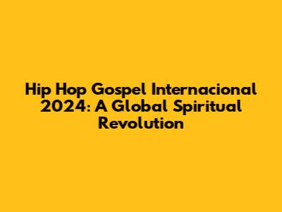 Hip Hop Gospel Internacional 2024: A Global Spiritual Revolution