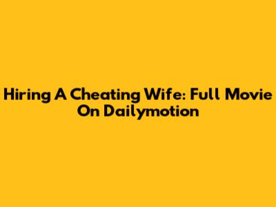 Hiring A Cheating Wife: Full Movie On Dailymotion