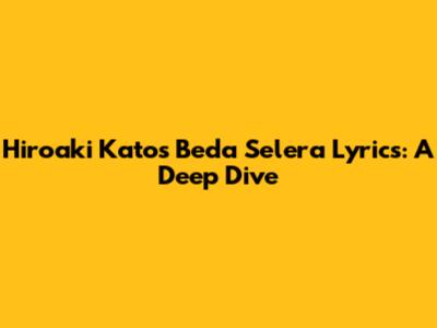 Hiroaki Kato's 'Beda Selera' Lyrics: A Deep Dive