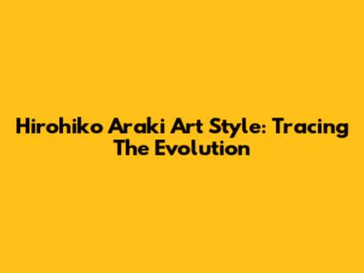 Hirohiko Araki Art Style: Tracing The Evolution