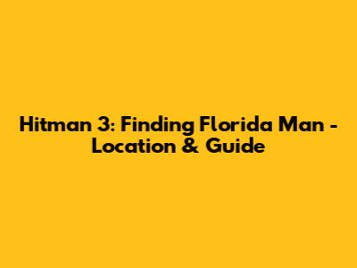 Hitman 3: Finding Florida Man - Location & Guide