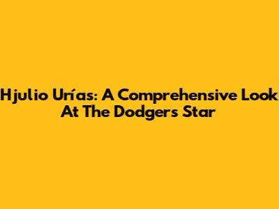 Hjulio Urías: A Comprehensive Look At The Dodgers' Star