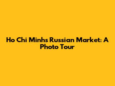 Ho Chi Minh's Russian Market: A Photo Tour
