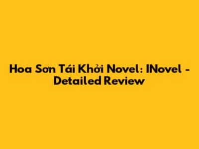 Hoa Sơn Tái Khởi Novel: INovel - Detailed Review