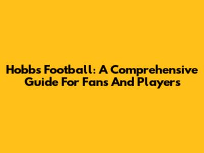 Hobbs Football: A Comprehensive Guide For Fans And Players