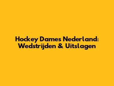 Hockey Dames Nederland: Wedstrijden & Uitslagen