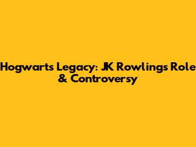 Hogwarts Legacy: JK Rowling's Role & Controversy