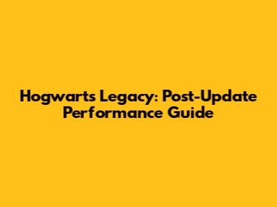 Hogwarts Legacy: Post-Update Performance Guide