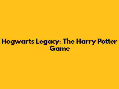 Hogwarts Legacy: The Harry Potter Game