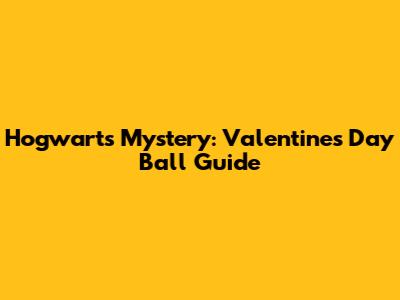 Hogwarts Mystery: Valentine's Day Ball Guide