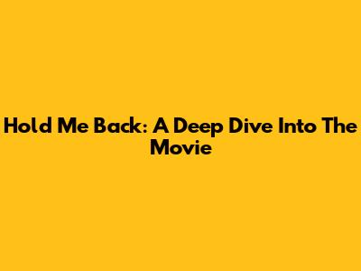 Hold Me Back: A Deep Dive Into The Movie