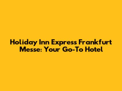 Holiday Inn Express Frankfurt Messe: Your Go-To Hotel