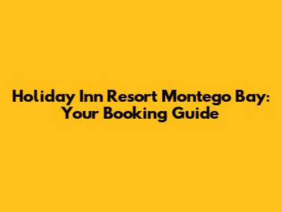 Holiday Inn Resort Montego Bay: Your Booking Guide