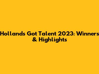 Holland's Got Talent 2023: Winners & Highlights