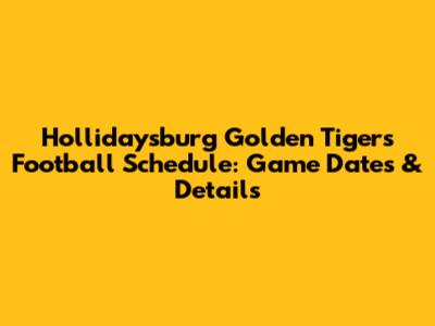 Hollidaysburg Golden Tigers Football Schedule: Game Dates & Details