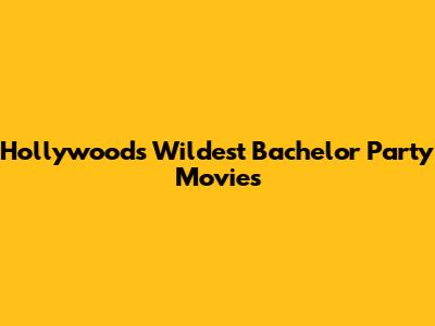 Hollywood's Wildest Bachelor Party Movies