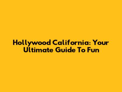 Hollywood California: Your Ultimate Guide To Fun