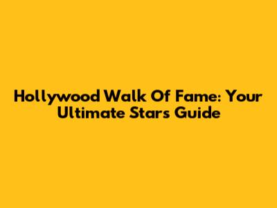 Hollywood Walk Of Fame: Your Ultimate Stars Guide