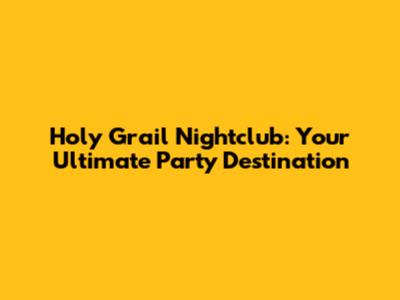 Holy Grail Nightclub: Your Ultimate Party Destination