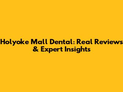 Holyoke Mall Dental: Real Reviews & Expert Insights
