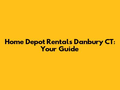 Home Depot Rentals Danbury CT: Your Guide