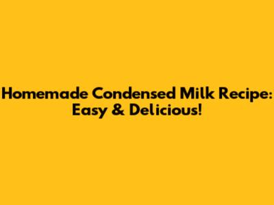 Homemade Condensed Milk Recipe: Easy & Delicious!