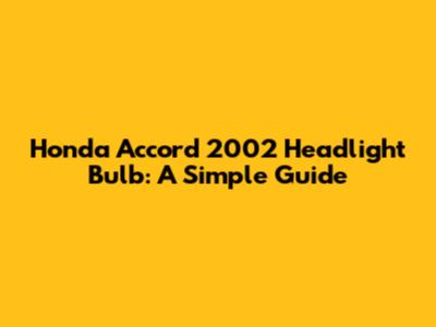 Honda Accord 2002 Headlight Bulb: A Simple Guide