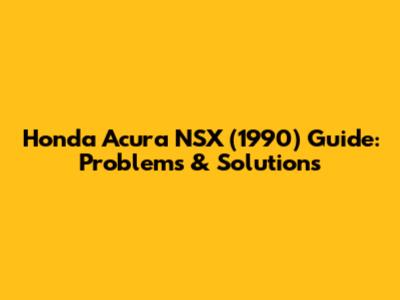 Honda Acura NSX (1990) Guide: Problems & Solutions