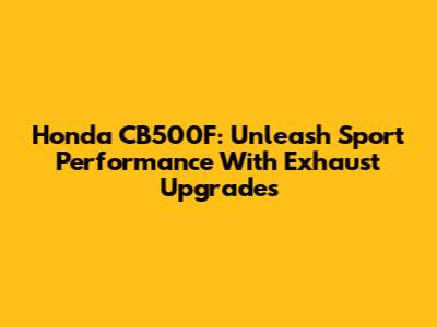 Honda CB500F: Unleash Sport Performance With Exhaust Upgrades