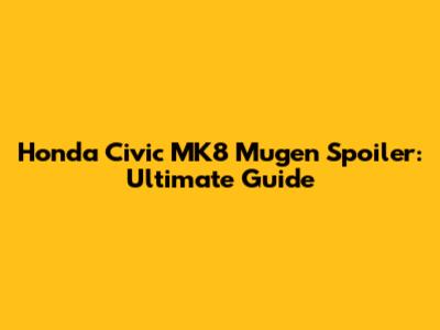 Honda Civic MK8 Mugen Spoiler: Ultimate Guide