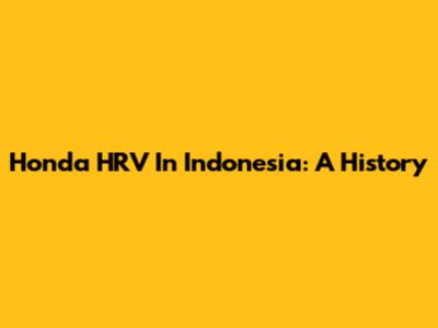 Honda HRV In Indonesia: A History
