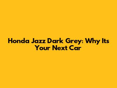 Honda Jazz Dark Grey: Why It's Your Next Car