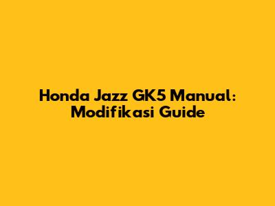 Honda Jazz GK5 Manual: Modifikasi Guide