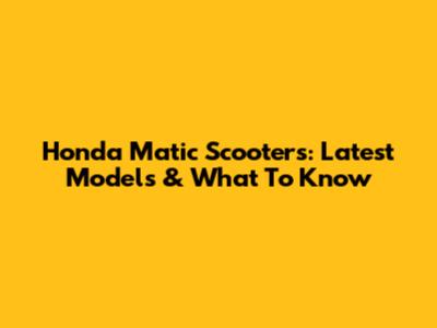 Honda Matic Scooters: Latest Models & What To Know
