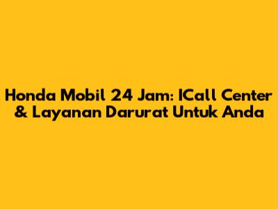 Honda Mobil 24 Jam: ICall Center & Layanan Darurat Untuk Anda