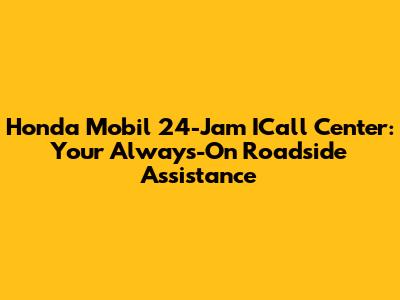 Honda Mobil 24-Jam ICall Center: Your Always-On Roadside Assistance