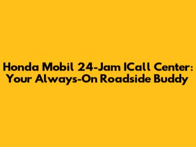 Honda Mobil 24-Jam ICall Center: Your Always-On Roadside Buddy