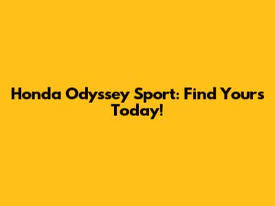 Honda Odyssey Sport: Find Yours Today!