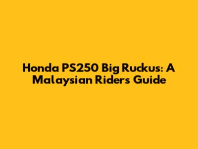 Honda PS250 Big Ruckus: A Malaysian Rider's Guide
