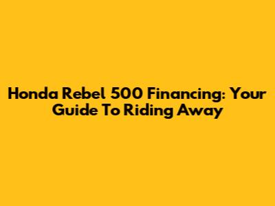 Honda Rebel 500 Financing: Your Guide To Riding Away
