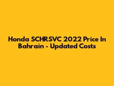 Honda SCHRSVC 2022 Price In Bahrain - Updated Costs