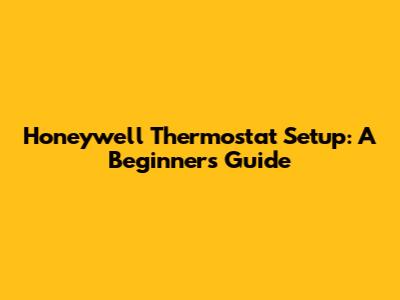 Honeywell Thermostat Setup: A Beginner's Guide