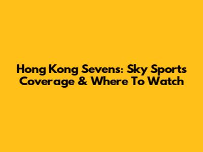 Hong Kong Sevens: Sky Sports Coverage & Where To Watch