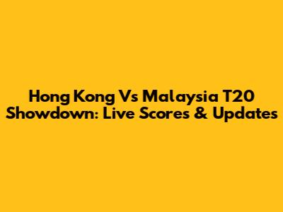 Hong Kong Vs Malaysia T20 Showdown: Live Scores & Updates