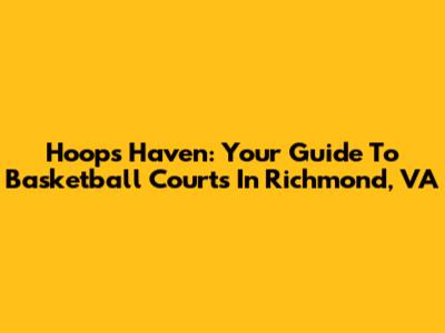 Hoops Haven: Your Guide To Basketball Courts In Richmond, VA