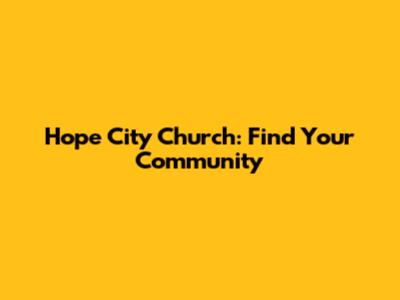 Hope City Church: Find Your Community