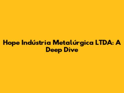 Hope Indústria Metalúrgica LTDA: A Deep Dive