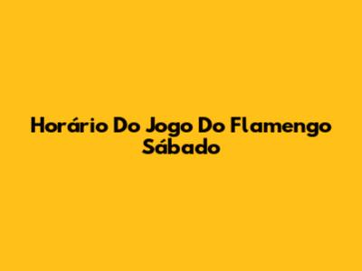 Horário Do Jogo Do Flamengo Sábado