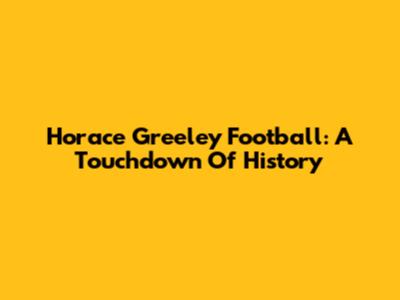 Horace Greeley Football: A Touchdown Of History